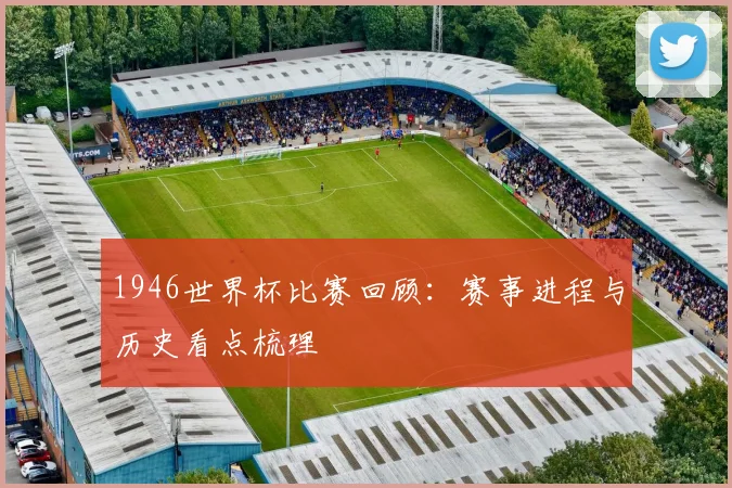 1946世界杯比赛回顾:赛事进程与历史看点梳理