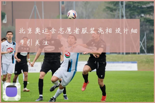 北京奥运会志愿者服装亮相 设计细节引关注