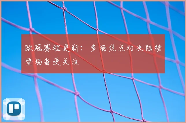 欧冠赛程更新：多场焦点对决陆续登场备受关注