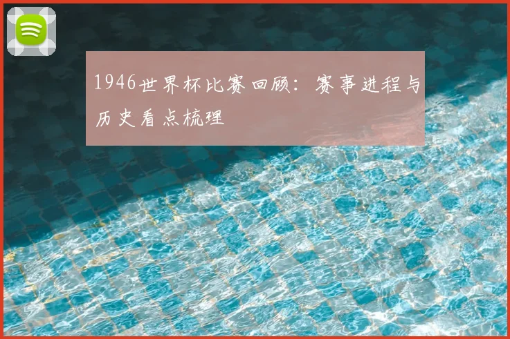 1946世界杯比赛回顾:赛事进程与历史看点梳理