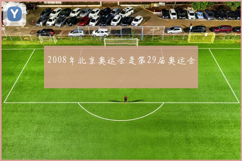 2008年北京奥运会是第29届奥运会