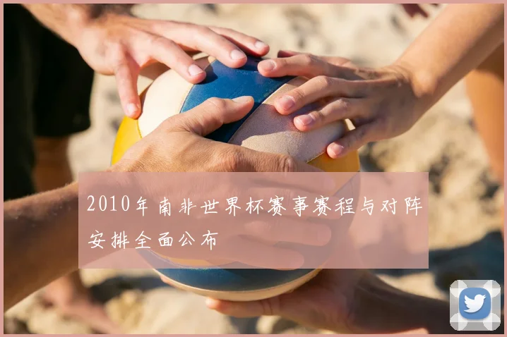 2010年南非世界杯赛事赛程与对阵安排全面公布